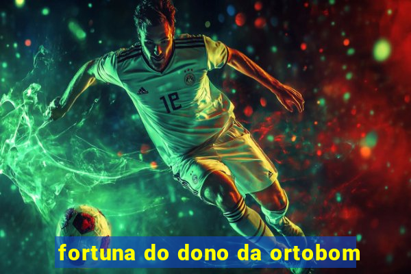 fortuna do dono da ortobom