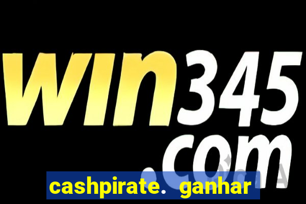 cashpirate. ganhar dinheiro jogando