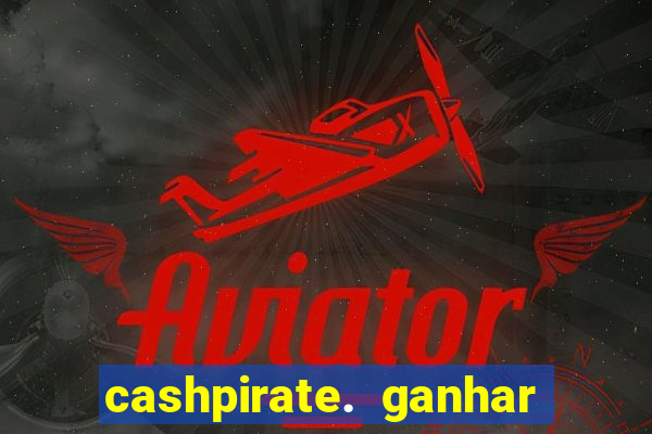 cashpirate. ganhar dinheiro jogando