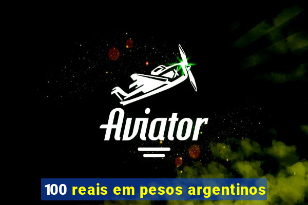 100 reais em pesos argentinos