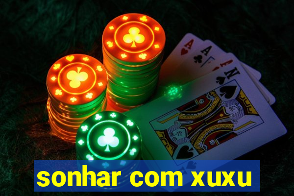 sonhar com xuxu