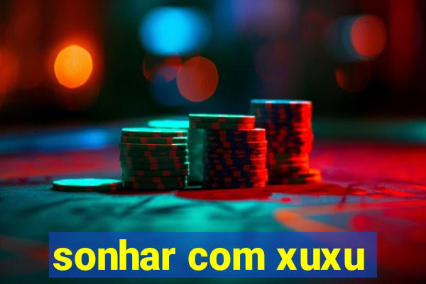 sonhar com xuxu