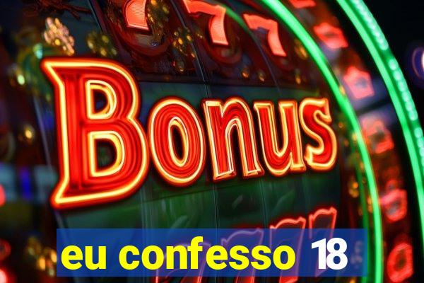 eu confesso 18