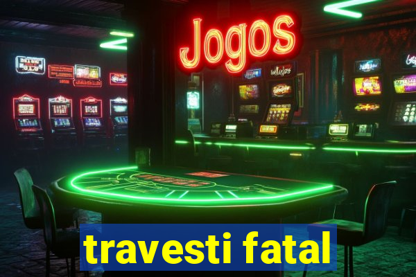 travesti fatal