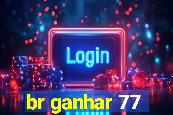 br ganhar 77