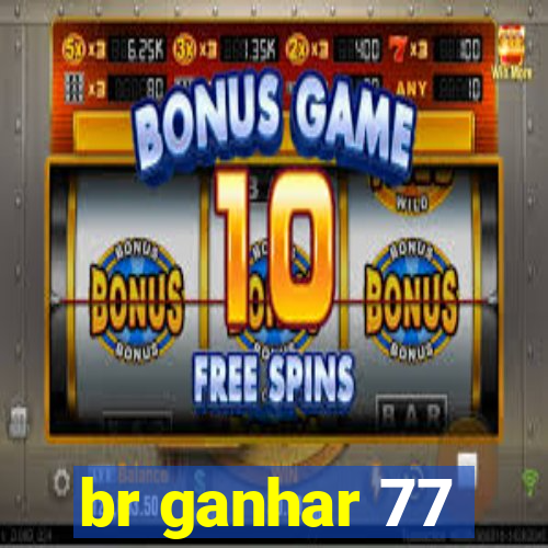 br ganhar 77