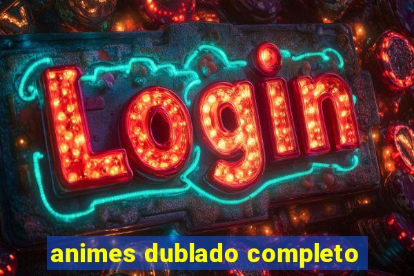 animes dublado completo