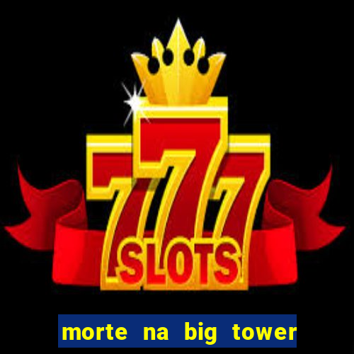 morte na big tower beto carrero