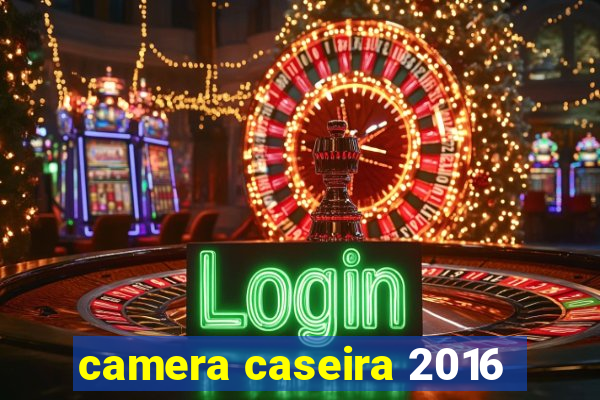 camera caseira 2016