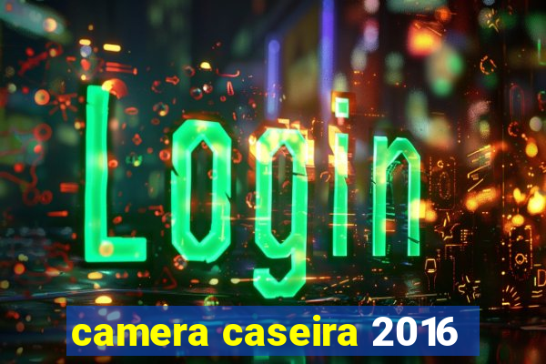 camera caseira 2016