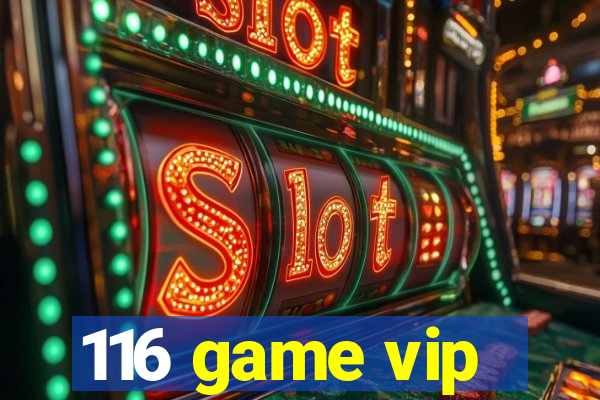 116 game vip