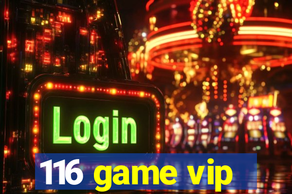 116 game vip