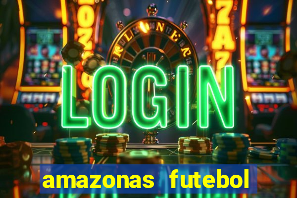 amazonas futebol clube onde assistir