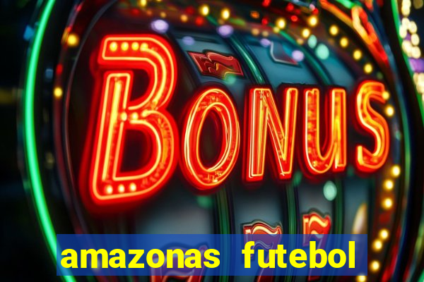 amazonas futebol clube onde assistir