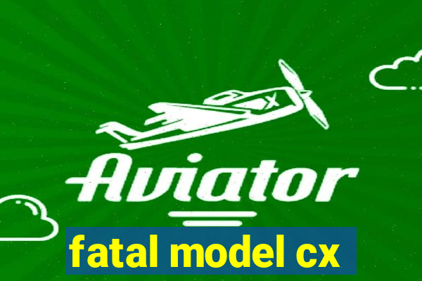 fatal model cx