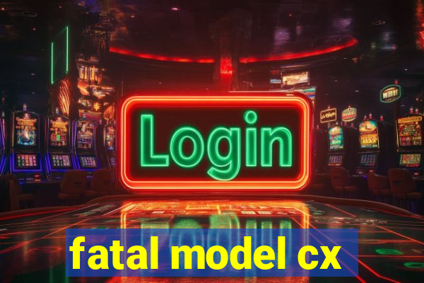 fatal model cx