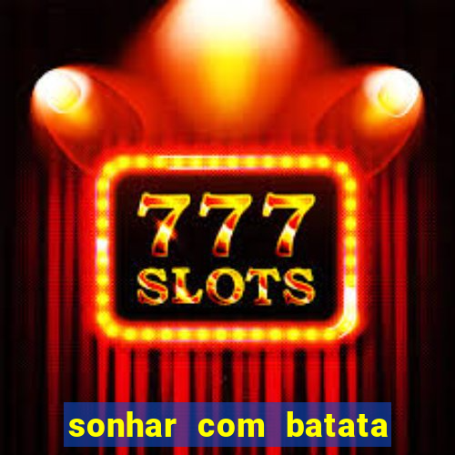 sonhar com batata jogo do bicho