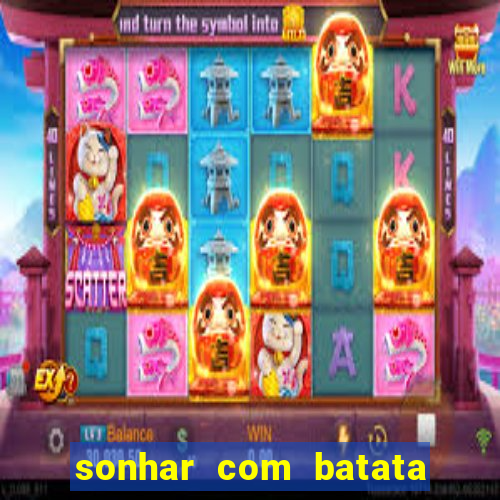 sonhar com batata jogo do bicho