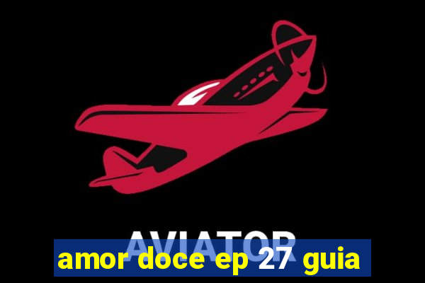 amor doce ep 27 guia