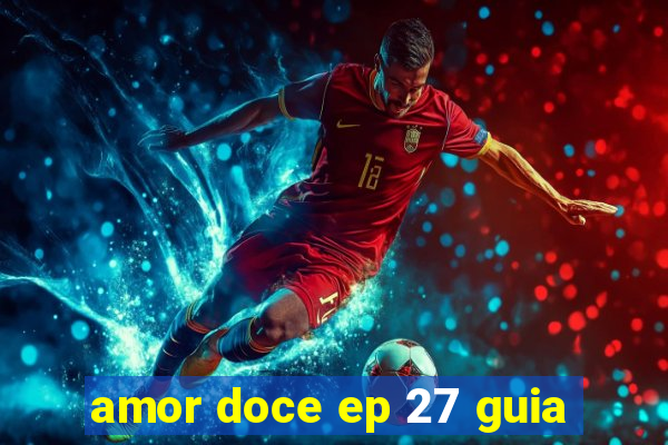 amor doce ep 27 guia