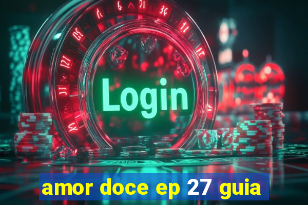 amor doce ep 27 guia