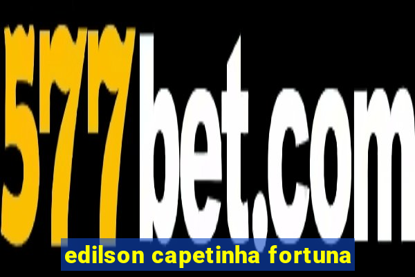 edilson capetinha fortuna