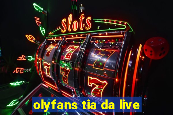 olyfans tia da live