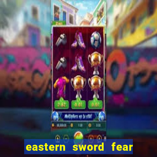 eastern sword fear and hunger