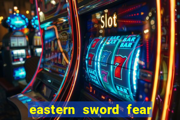 eastern sword fear and hunger