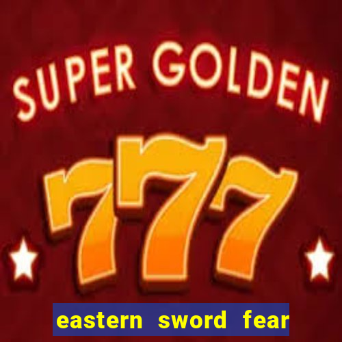 eastern sword fear and hunger