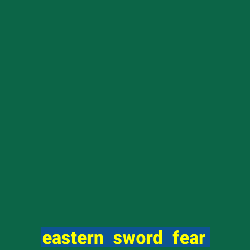 eastern sword fear and hunger