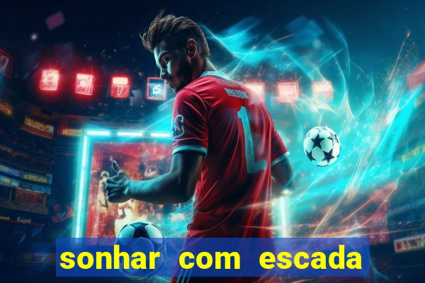 sonhar com escada no jogo do bicho