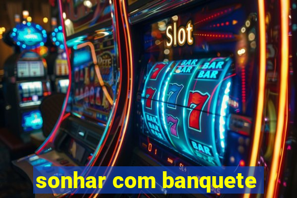 sonhar com banquete