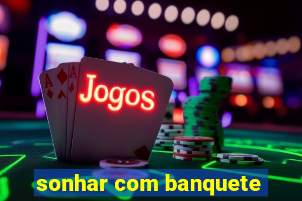 sonhar com banquete