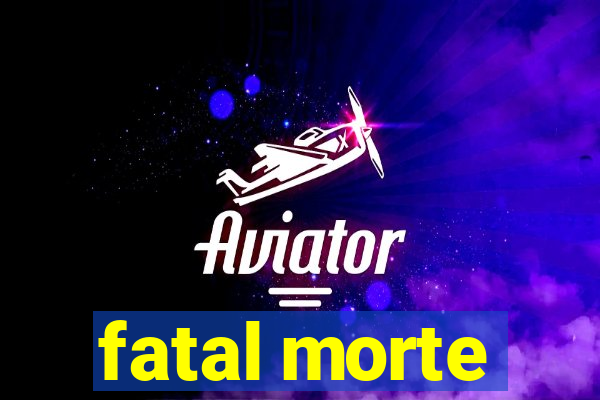 fatal morte