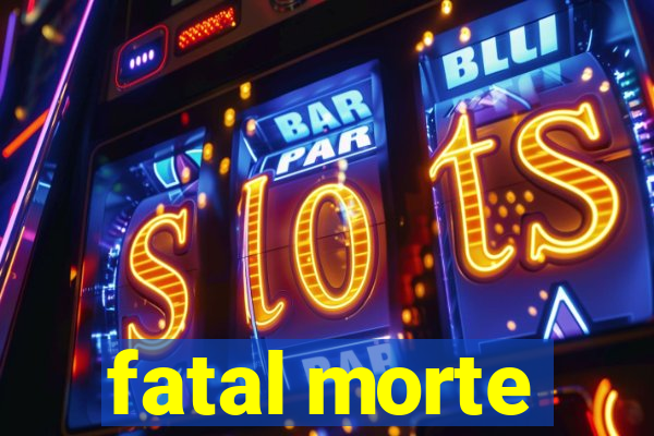 fatal morte