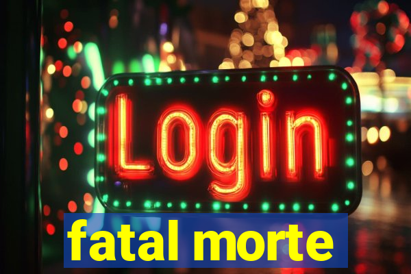 fatal morte