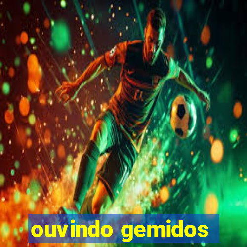 ouvindo gemidos