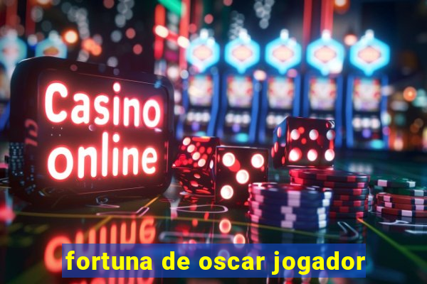 fortuna de oscar jogador