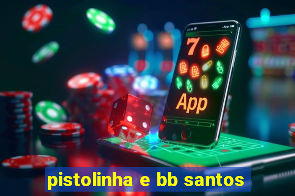 pistolinha e bb santos