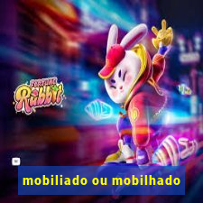 mobiliado ou mobilhado