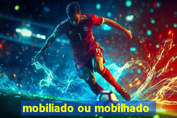 mobiliado ou mobilhado