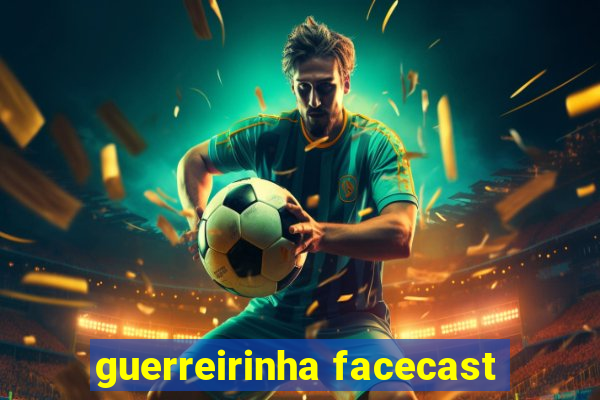 guerreirinha facecast