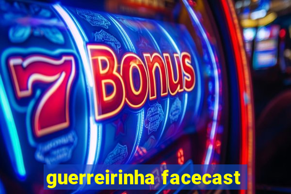 guerreirinha facecast