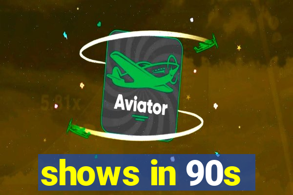 shows in 90s