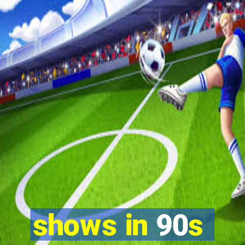 shows in 90s