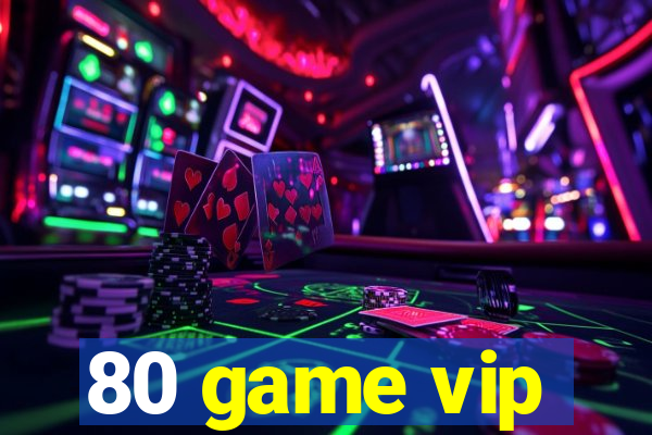 80 game vip