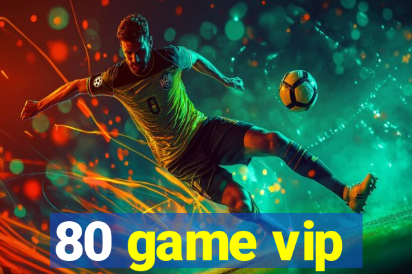 80 game vip