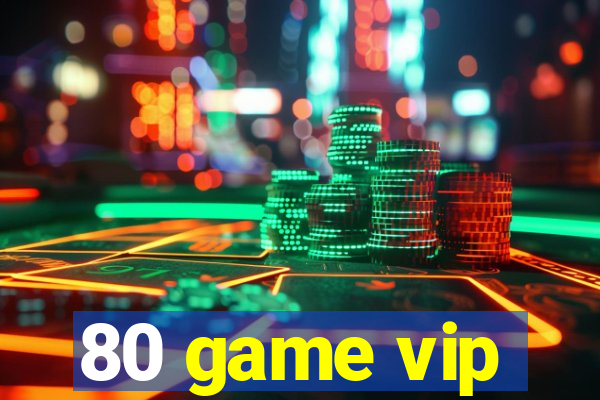 80 game vip