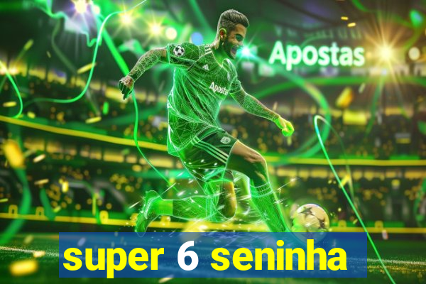 super 6 seninha